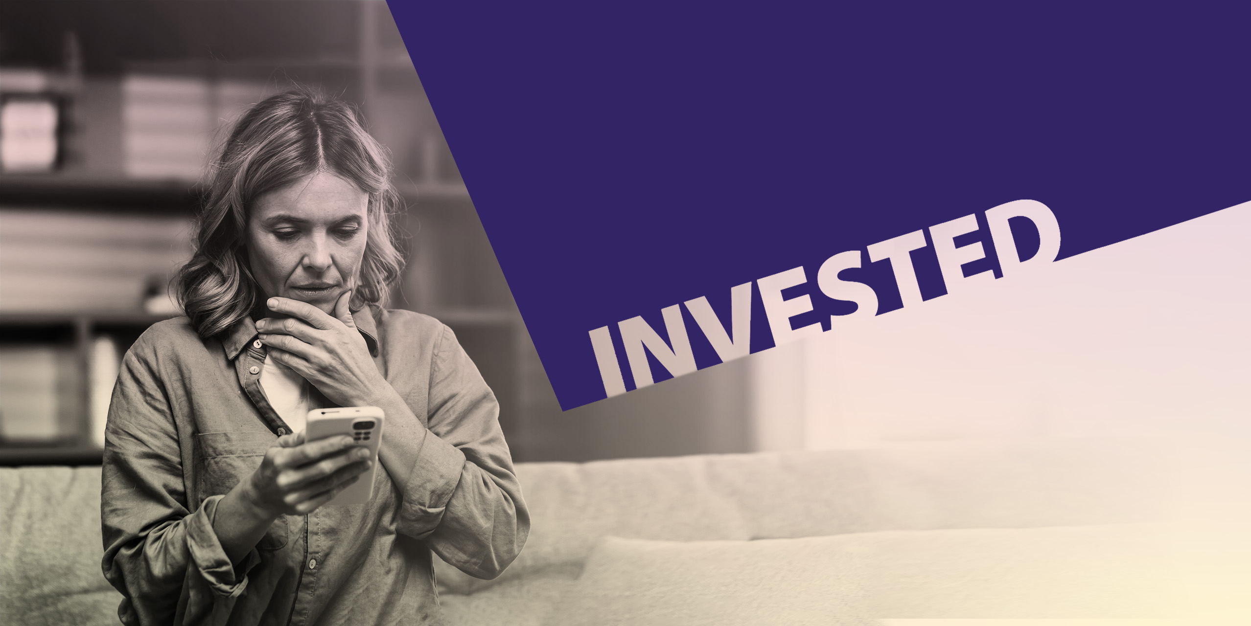 The word Invested overlaid on an image of a woman with a concerned facial expression as she looks at a cell phone 
